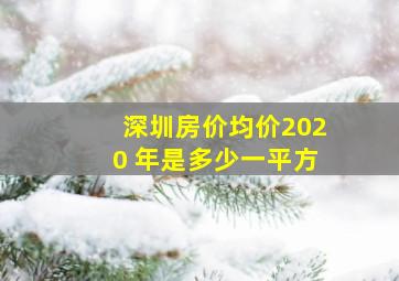 深圳房价均价2020 年是多少一平方